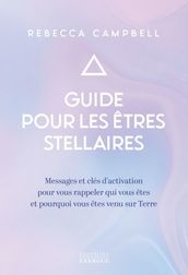 Guide pour les êtres stellaires - Messages et clés d activation pour vous rappeler qui vous êtes et pourquoi vous êtes venu sur Terr