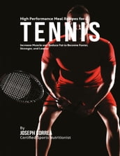 High Performance Meal Recipes for Tennis: Increase Muscle and Reduce Fat to Become Faster, Stronger, and Leaner