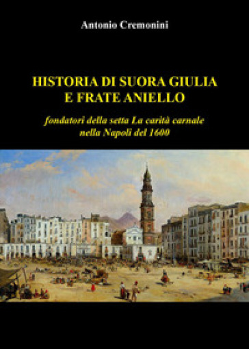 Historia di suora Giulia e frate Aniello fondatori della setta La carità carnale nella Nap...