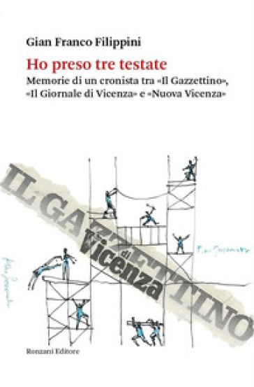 Ho preso tre testate. Memorie di un cronista tra «Il Gazzettino», «Il Giornale di Vicenza»...