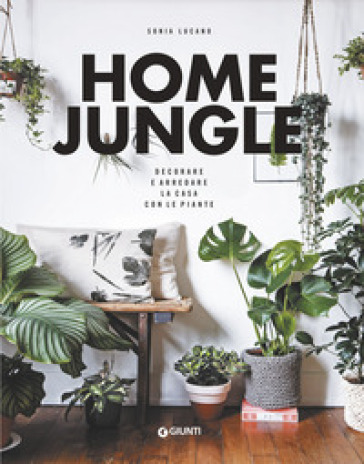 Home jungle. Decorare e arredare la casa con le piante - SONIA LUCANO -  Libro - Mondadori Store