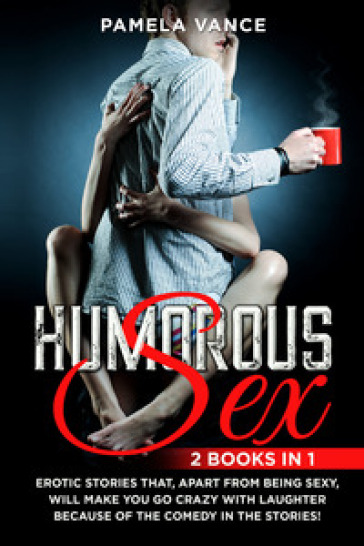 Humorous sex. Erotic stories that, apart from being sexy, will make you go crazy with laughter because of the comedy in the stories! (2 books in 1)