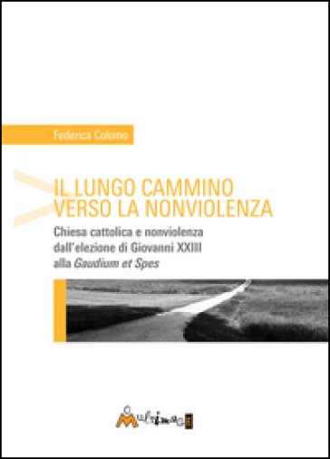 Il lungo cammino verso la nonviolenza. Chiesa cattolica e nonviolenza dall'elezione di Giovanni XXIII alla «Gaudium et spes»