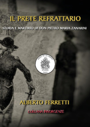 Il prete refrattario. Storia e martirio di don Pietro Maria Zanarini - Alberto Ferretti