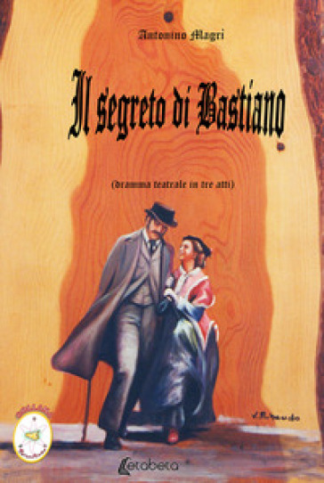 Il segreto di Bastiano. Dramma teatrale in tre atti