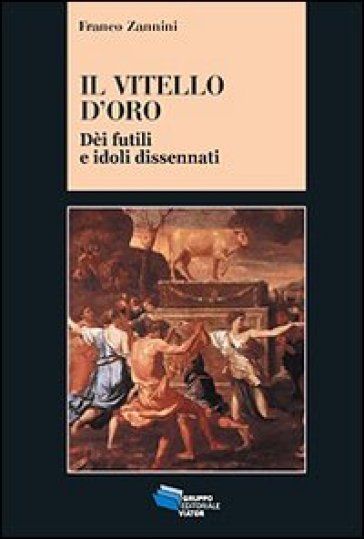 Il vitello d'oro. Dèi futili e idoli dissennati