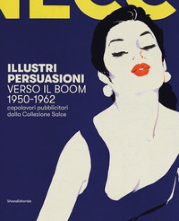 Illustri persuasioni. Belle Époque. Capolavori pubblicitari della Collezione Salce. Catalogo della mostra (Treviso, 26 maggio-24 settembre 2017). Ediz. illustrata