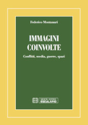 Immagini coinvolte. Conflitti, media, guerre, spazi - Federico Montanari -  Libro - Mondadori Store