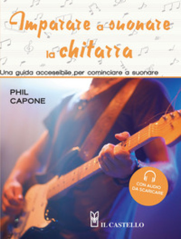 Imparare a suonare la chitarra. Una guida accessibile per cominciare a suonare. Ediz. illu...