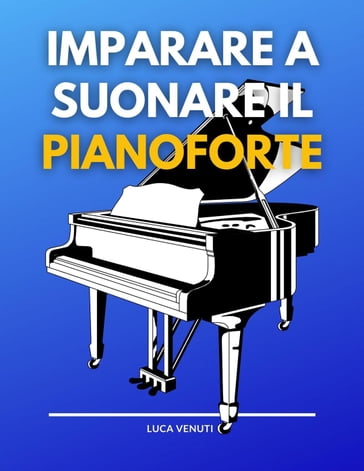 Imparare a suonare il pianoforte: I Libro per Principianti per Imparare a  Suonare da Autodidatta e a