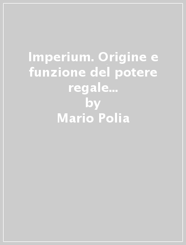 Imperium. Origine e funzione del potere regale nella Roma arcaica - Mario  Polia - Libro - Mondadori Store