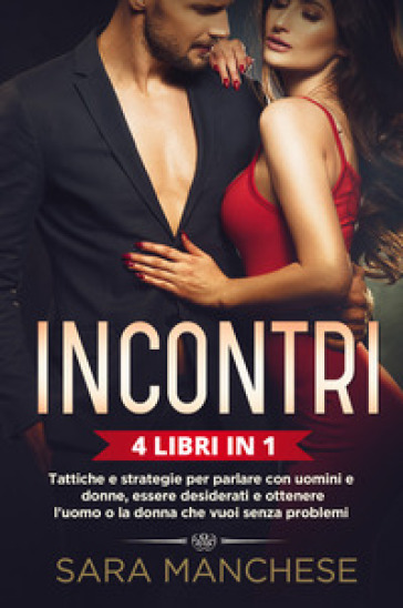 Incontri (4 libri in 1). Tattiche e strategie per parlare con uomini e donne, essere desid...