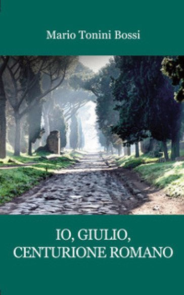 Io, Giulio, centurione romano - Mario Tonini Bossi - Libro - Mondadori Store