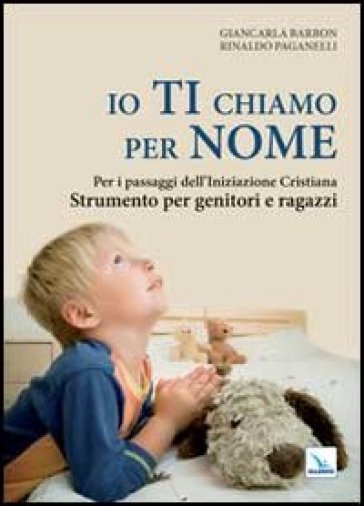 Io ti chiamo per nome. Per i passaggi dell'iniziazione cristiana. Strumento per genitori e...