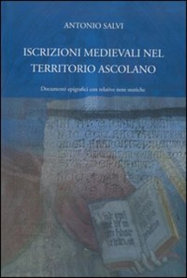 Iscrizioni medievali nel territorio ascolano. Documenti epigrafici con relative note stori...