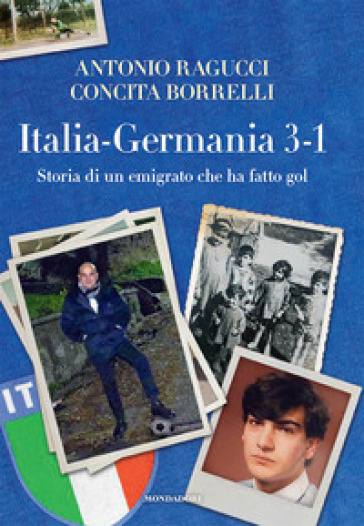 Italia Germania 3-1. Storia di un emigrato che ha fatto gol - Antonio  Ragucci, Concita Borrelli - Libro - Mondadori Store