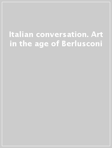 Italian conversation. Art in the age of Berlusconi
