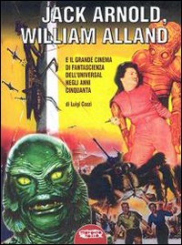 Jack Arnold, William Alland e il grande cinema di fantascienza dell'Universal negli anni C...