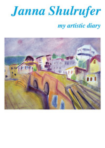 Janna Shulrufer. My artistic diary. Ediz. italiana e inglese