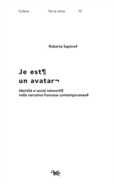 Je est un avatar. Identità e social network nella narrativa francese contemporanea - Roberta Sapino