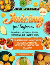 Juicing for Beginners: Unlock Vitality and Vigor with Nutritious, Detoxifying, and Flavorful Juices [COLOR EDITION]