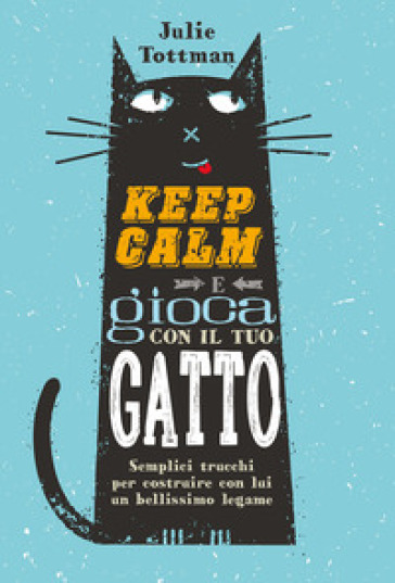 Keep calm e gioca con il tuo gatto. Semplici trucchi per costruire con lui  un bellissimo legame - Julie Tottman - Libro - Mondadori Store