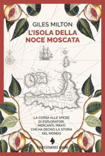 L'isola della noce moscata. La corsa alle spezie di esploratori, mercanti, pirati che ha deciso la storia del mondo