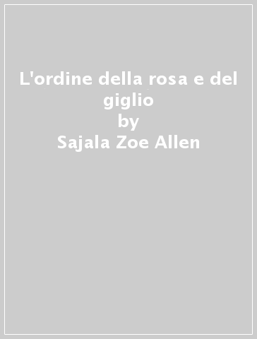 L'ordine della rosa e del giglio - Sajala Zoe Allen - Libro - Mondadori  Store