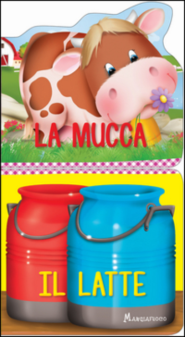 La mucca. Il latte. Ediz. a colori