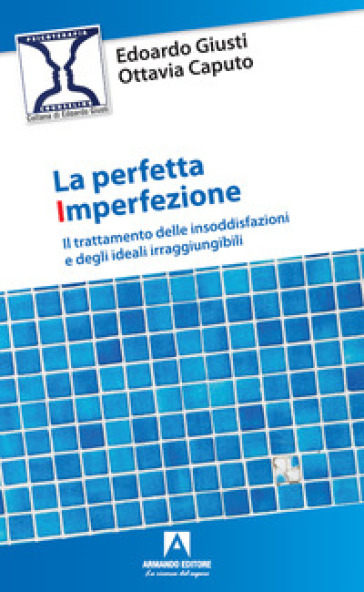 La perfetta imperfezione. Il trattamento delle insoddisfazioni e degli ideali irraggiungibili - Edoardo Giusti - Ottavia Caputo