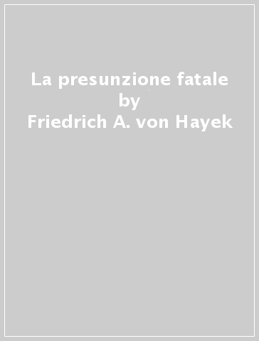 La presunzione fatale - Friedrich A. von Hayek