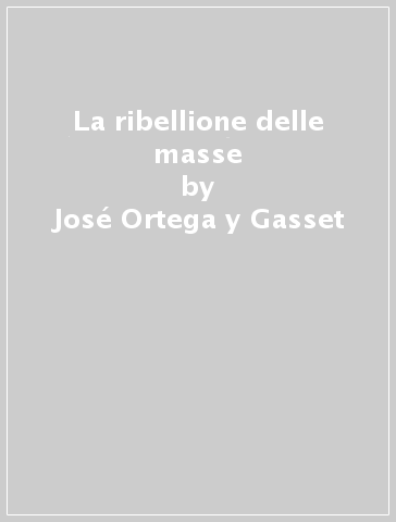 La ribellione delle masse - José Ortega y Gasset