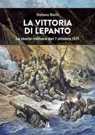 La vittoria di Lepanto. La storia militare del 7 ottobre 1571