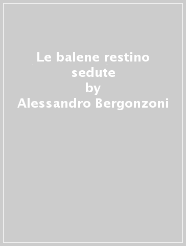 Le balene restino sedute - Alessandro Bergonzoni - Libro - Mondadori Store