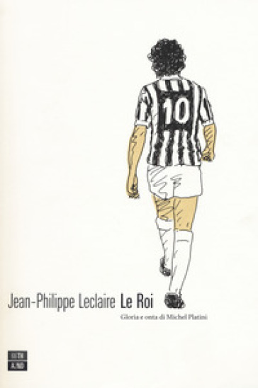 Le roi. Gloria e onta di Michel Platini - Jean-Philippe Leclaire