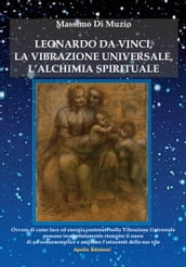 Leonardo da Vinci, la Vibrazione Universale e l Alchimia Spirituale.