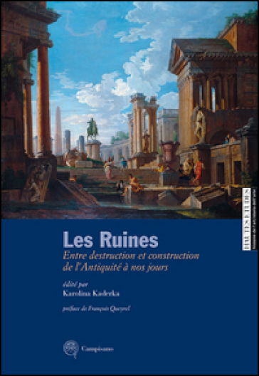 Les ruines. Entre destruction et construction de l'antiquité à nos jours. Ediz. italiana e francese