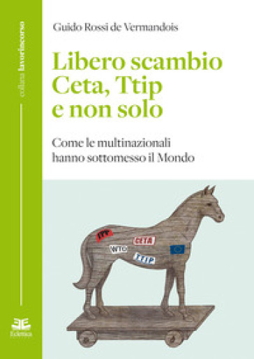 Libero scambio. Ceta, Ttip e non solo. Come le multinazionali hanno sottomesso il mondo