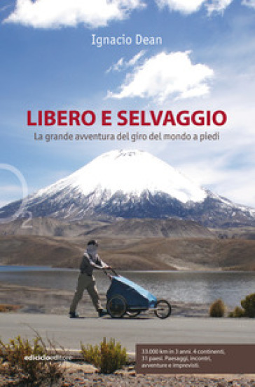 Libero e selvaggio. La grande avventura del giro del mondo a piedi