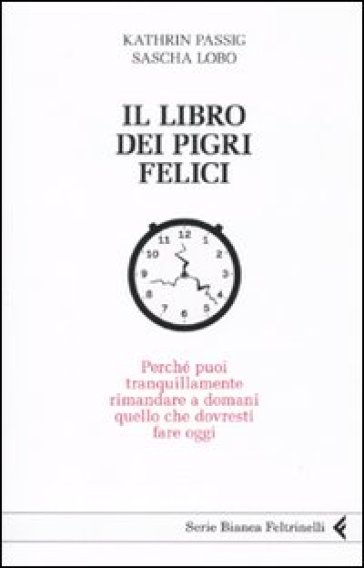 Libro dei pigri felici. Perché puoi tranquillamente rimandare a domani quello che dovresti...