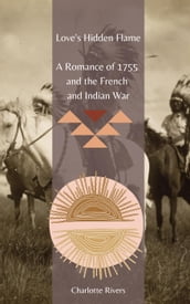 Love s Hidden Flame: A Romance of 1755 and the French and Indian War