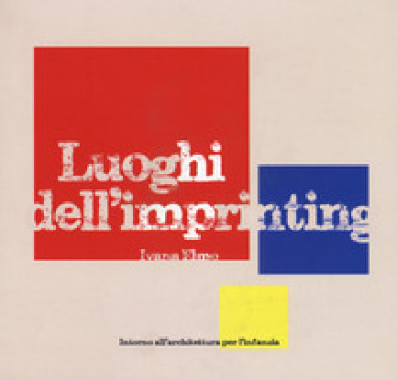 Luoghi dell'imprinting. Intorno all'architettura per l'infanzia - Ivana Elmo