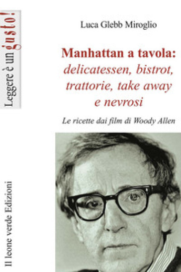 Manhattan a tavola. Delicatessen bistrot, trattorie, take away e nevrosi. Le ricette dai film di Woody Allen - Luca Glebb Miroglio