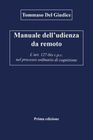 Manuale dell'udienza da remoto. L'art. 127-bis c.p.c. nel processo ordinario di cognizione