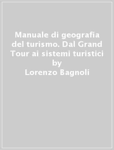 Manuale di geografia del turismo. Dal Grand Tour ai sistemi turistici -  Lorenzo Bagnoli - Libro - Mondadori Store