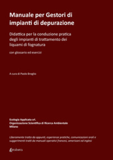 Manuale per gestori di impianti di depurazione. Didattica per la conduzione pratica degli...