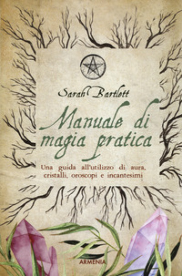 Manuale di magia pratica. Una guida all'utilizzo di aura, cristalli, oroscopi e incantesim...