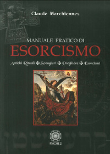 Manuale pratico di esorcismo. Antichi rituali, scongiuri, preghiere, esorcismi