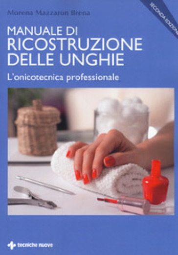 Manuale di ricostruzione delle unghie. L'onicotecnica professionale -  Morena Mazzaron Brena - Libro - Mondadori Store