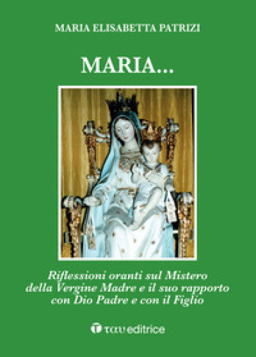 Maria... Riflessioni oranti sul Mistero della Vergine Madre e il suo rapporto con Dio Padr...